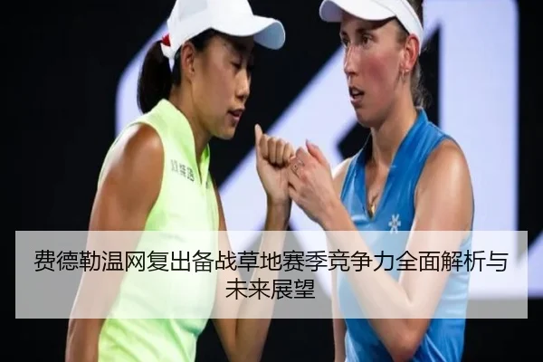 费德勒温网复出备战草地赛季竞争力全面解析与未来展望 - 168 SPORTS